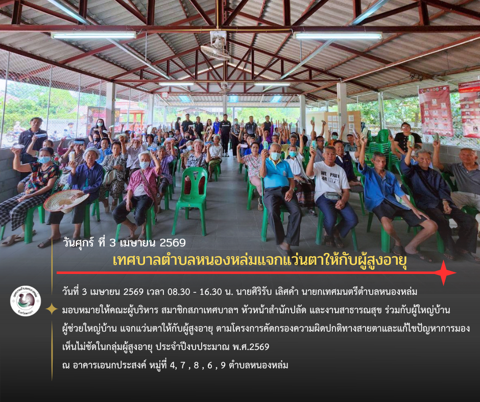 วันที่ 3 เมษายน 2569 เวลา 08.30 - 16.30 น. นายศิริรับ เลิศคำ นายกเทศมนตรีตำบลหนองหล่ม มอบหมายให้คณะผู้บริหาร สมาชิกสภาเทศบาลฯ หัวหน้าสำนักปลัด และงานสาธารณสุข ร่วมกับผู้ใหญ่บ้าน ผู้ช่วยใหญ่บ้าน แจกแว่นตาให้กับผู้สูงอายุ ตามโครงการคัดกรองความผิดปกติทางสายตาและแก้ไขปัญหาการมองเห็นไม่ชัดในกลุ่มผู้สูงอายุ ประจำปีงบประมาณ พ.ศ.2569 ณ อาคารเอนกประสงค์ หมู่ที่ 4, 7 , 8 , 6 , 9 ตำบลหนองหล่ม